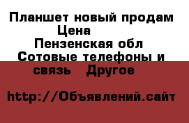 Планшет новый продам. › Цена ­ 2 500 - Пензенская обл. Сотовые телефоны и связь » Другое   